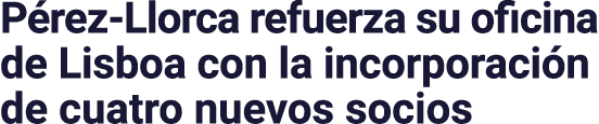 Pérez-Llorca refuerza su oficina de Lisboa con la incorporación de cuatro nuevos socios