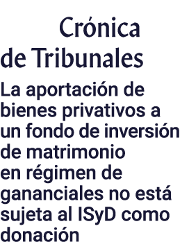 Crónica de Tribunales La aportación de bienes privativos a un fondo de inversión de matrimonio en régimen de ganancia   