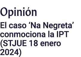 Opinión El caso  Na Negreta  conmociona la IPT (STJUE 18 enero 2024)