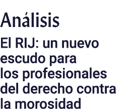 Análisis El RIJ: un nuevo escudo para los profesionales del derecho contra la morosidad