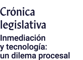 Crónica legislativa Inmediación y tecnología: un dilema procesal