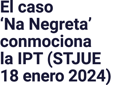 El caso  Na Negreta  conmociona la IPT (STJUE 18 enero 2024)
