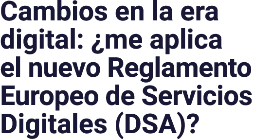 Cambios en la era digital:  me aplica el nuevo Reglamento Europeo de Servicios Digitales (DSA) 