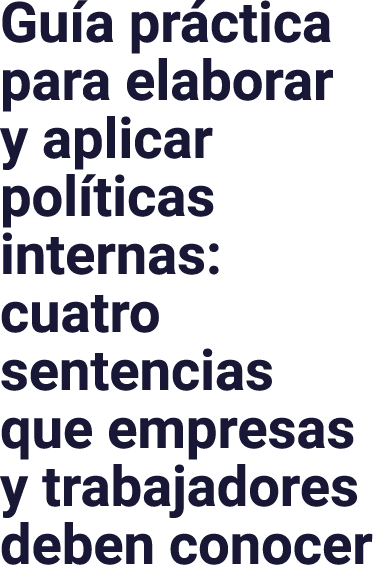 Guía práctica para elaborar y aplicar políticas internas: cuatro sentencias que empresas y trabajadores deben conocer