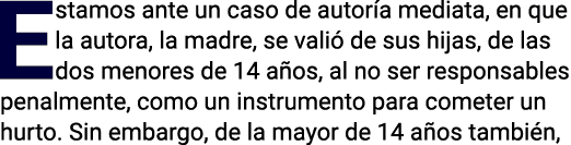 Estamos ante un caso de autoría mediata, en que la autora, la madre, se valió de sus hijas, de las dos menores de 14    