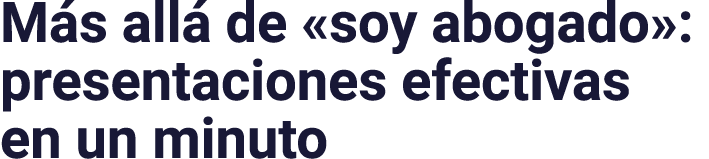 Más allá de  soy abogado : presentaciones efectivas en un minuto