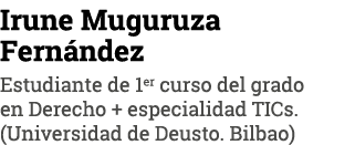 Irune Muguruza Fernández Estudiante de 1er curso del grado en Derecho + especialidad TICs  (Universidad de Deusto  Bi   