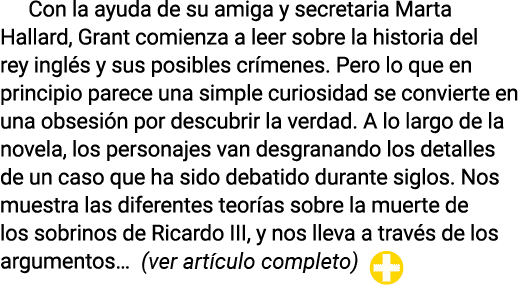 Con la ayuda de su amiga y secretaria Marta Hallard, Grant comienza a leer sobre la historia del rey inglés y sus pos   