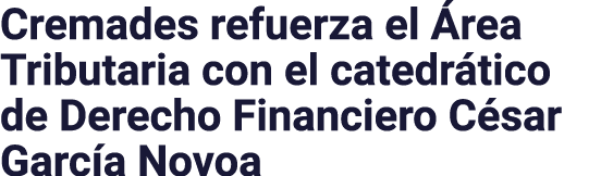 Cremades refuerza el Área Tributaria con el catedrático de Derecho Financiero César García Novoa