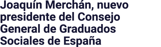 Joaquín Merchán, nuevo presidente del Consejo General de Graduados Sociales de España
