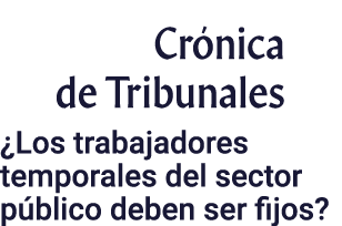 Crónica de Tribunales  Los trabajadores temporales del sector público deben ser fijos 