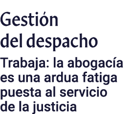 Gestión del despacho Trabaja: la abogacía es una ardua fatiga puesta al servicio de la justicia