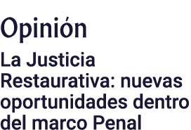 Opinión La Justicia Restaurativa: nuevas oportunidades dentro del marco Penal