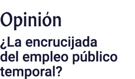Opinión  La encrucijada del empleo público temporal 
