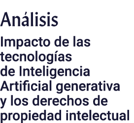 Análisis Impacto de las tecnologías de Inteligencia Artificial generativa y los derechos de propiedad intelectual