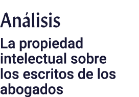 Análisis La propiedad intelectual sobre los escritos de los abogados