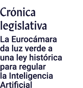 Crónica legislativa La Eurocámara da luz verde a una ley histórica para regular la Inteligencia Artificial