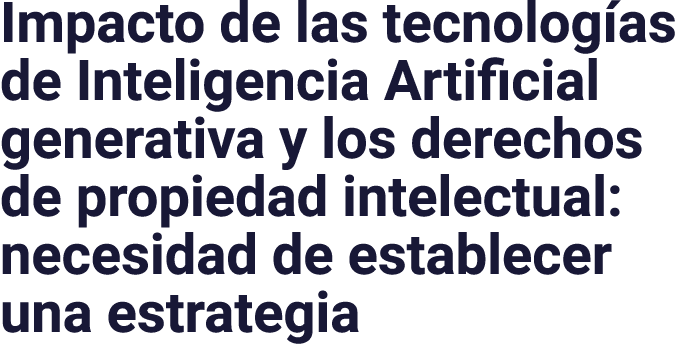 Impacto de las tecnologías de Inteligencia Artificial generativa y los derechos de propiedad intelectual: necesidad d   