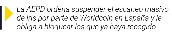  La AEPD ordena suspender el escaneo masivo de iris por parte de Worldcoin en España y le obliga a bloquear los que y   