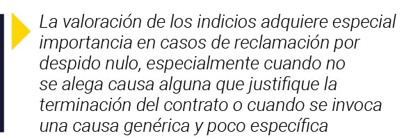  La valoración de los indicios adquiere especial importancia en casos de reclamación por despido nulo, especialmente    