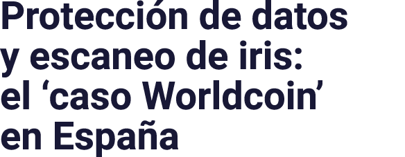 Protección de datos y escaneo de iris: el  caso Worldcoin  en España