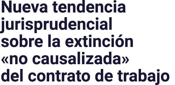 Nueva tendencia jurisprudencial sobre la extinción  no causalizada  del contrato de trabajo