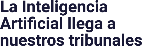 La Inteligencia Artificial llega a nuestros tribunales