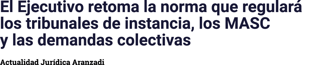 El Ejecutivo retoma la norma que regulará los tribunales de instancia, los MASC y las demandas colectivas Actualidad    