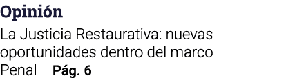 Opinión La Justicia Restaurativa: nuevas oportunidades dentro del marco Penal Pág  6