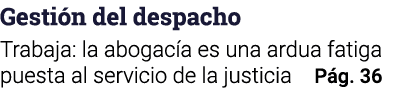 Gestión del despacho Trabaja: la abogacía es una ardua fatiga puesta al servicio de la justicia Pág  36