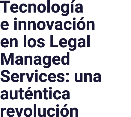 Tecnología e innovación en los Legal Managed Services: una auténtica revolución