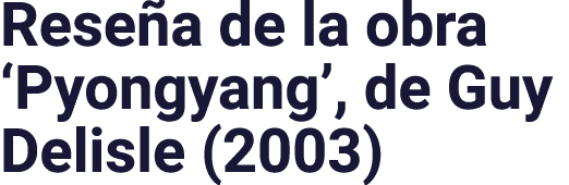 Reseña de la obra  Pyongyang , de Guy Delisle (2003)