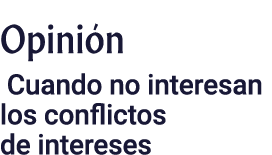 Opinión Cuando no interesan los conflictos de intereses