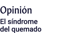 Opinión El síndrome del quemado