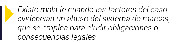  Existe mala fe cuando los factores del caso evidencian un abuso del sistema de marcas, que se emplea para eludir obl   