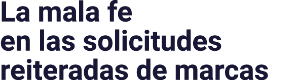 La mala fe en las solicitudes reiteradas de marcas