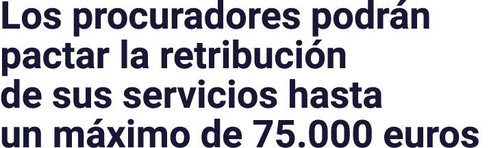 Los procuradores podrán pactar la retribución de sus servicios hasta un máximo de 75 000 euros