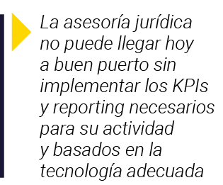  La asesoría jurídica no puede llegar hoy a buen puerto sin implementar los KPIs y reporting necesarios para su activ   