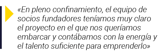   En pleno confinamiento, el equipo de socios fundadores teníamos muy claro el proyecto en el que nos queríamos embar   