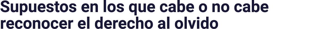 Supuestos en los que cabe o no cabe reconocer el derecho al olvido