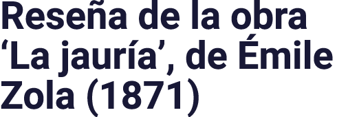 Reseña de la obra  La jauría , de Émile Zola (1871)