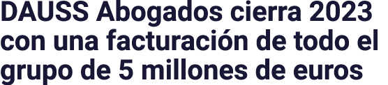 DAUSS Abogados cierra 2023 con una facturación de todo el grupo de 5 millones de euros
