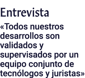 Entrevista  Todos nuestros desarrollos son validados y supervisados por un equipo conjunto de tecnólogos y juristas 