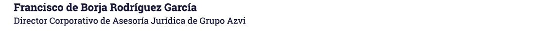 Francisco de Borja Rodríguez García Director Corporativo de Asesoría Jurídica de Grupo Azvi 