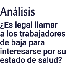 Análisis  Es legal llamar a los trabajadores de baja para interesarse por su estado de salud 