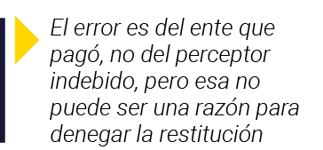  El error es del ente que pagó, no del perceptor indebido, pero esa no puede ser una razón para denegar la restitución