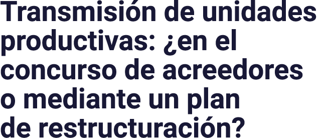 Transmisión de unidades productivas:  en el concurso de acreedores o mediante un plan de restructuración 