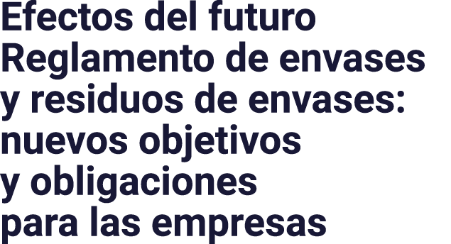 Efectos del futuro Reglamento de envases y residuos de envases: nuevos objetivos y obligaciones para las empresas