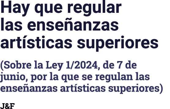 Hay que regular las enseñanzas artísticas superiores (Sobre la Ley 1 2024, de 7 de junio, por la que se regulan las e   