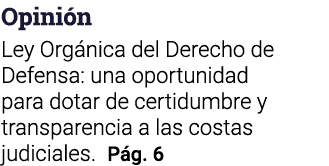 Opinión Ley Orgánica del Derecho de Defensa: una oportunidad para dotar de certidumbre y transparencia a las costas j   